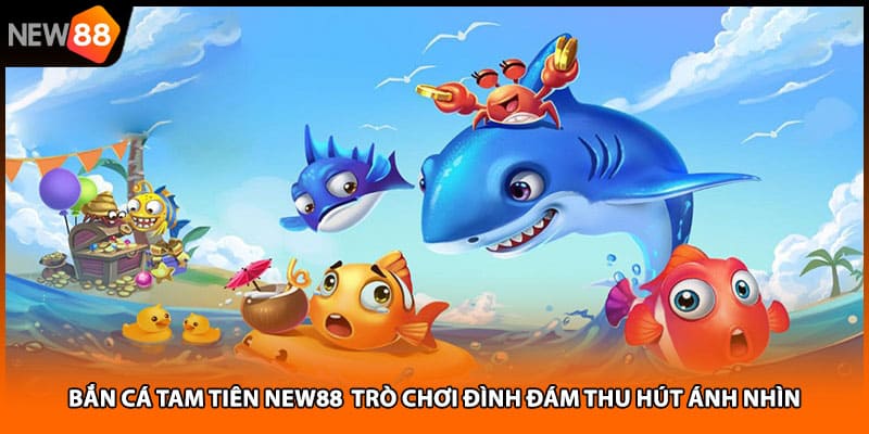Bắn Cá Tam Tiên NEW88 Trò Chơi Đình Đám Thu Hút Ánh Nhìn