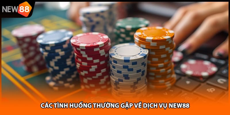Các tình huống thường gặp về dịch vụ NEW88