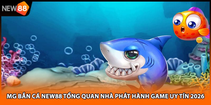 Mg Bắn Cá NEW88 Tổng Quan Nhà Phát Hành Game Uy Tín 2026