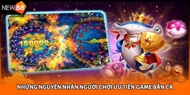 Những nguyên nhân người chơi ưu tiên game bắn cá