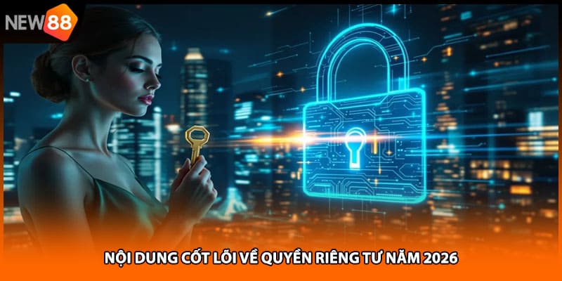 Nội dung cốt lõi về quyền riêng tư năm 2026