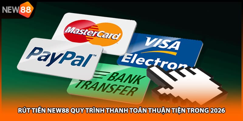 Rút Tiền NEW88 Quy Trình Thanh Toán Thuận Tiện Trong 2026