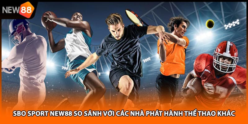Sbo Sport NEW88 So Sánh Với Các Nhà Phát Hành Thể Thao Khác