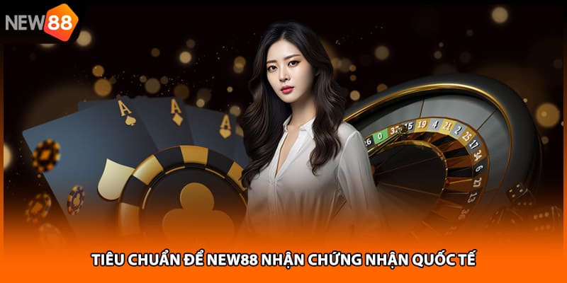 Tiêu chuẩn để NEW88 nhận chứng nhận quốc tế