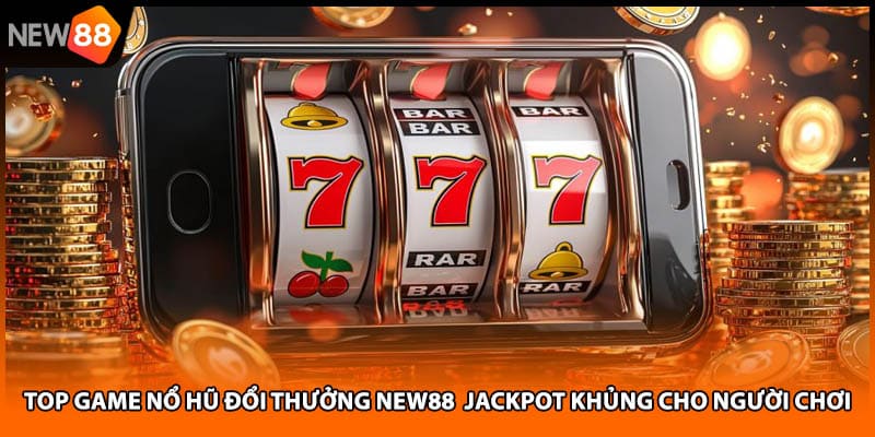 Top Game Nổ Hũ Đổi Thưởng NEW88 Jackpot Khủng Cho Người Chơi