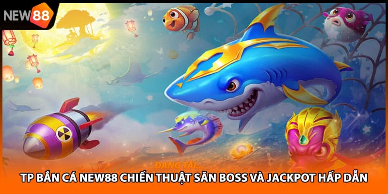 Tp Bắn Cá NEW88 Chiến Thuật Săn Boss Và Jackpot Hấp Dẫn
